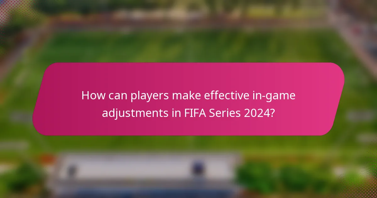 How can players make effective in-game adjustments in FIFA Series 2024?