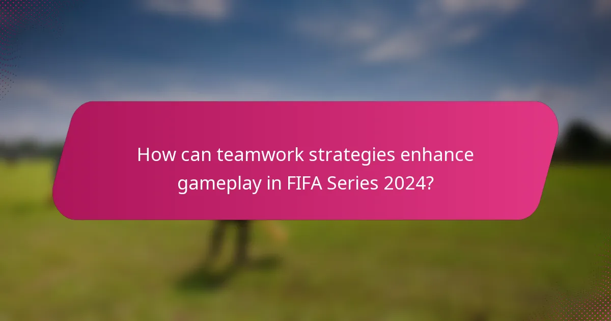 How can teamwork strategies enhance gameplay in FIFA Series 2024?