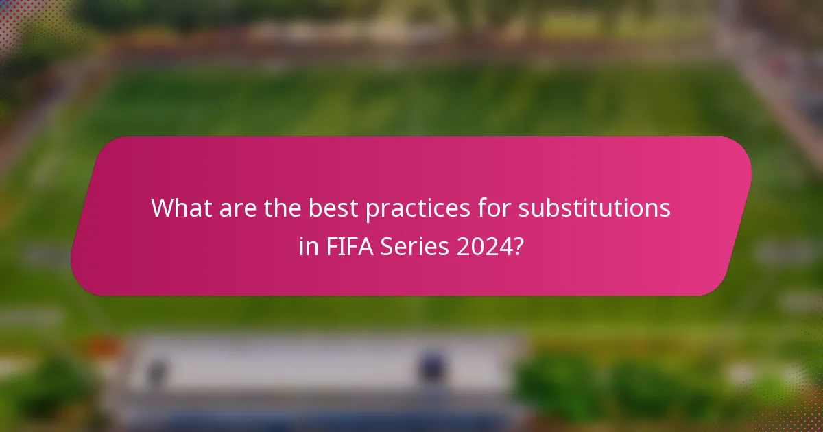What are the best practices for substitutions in FIFA Series 2024?