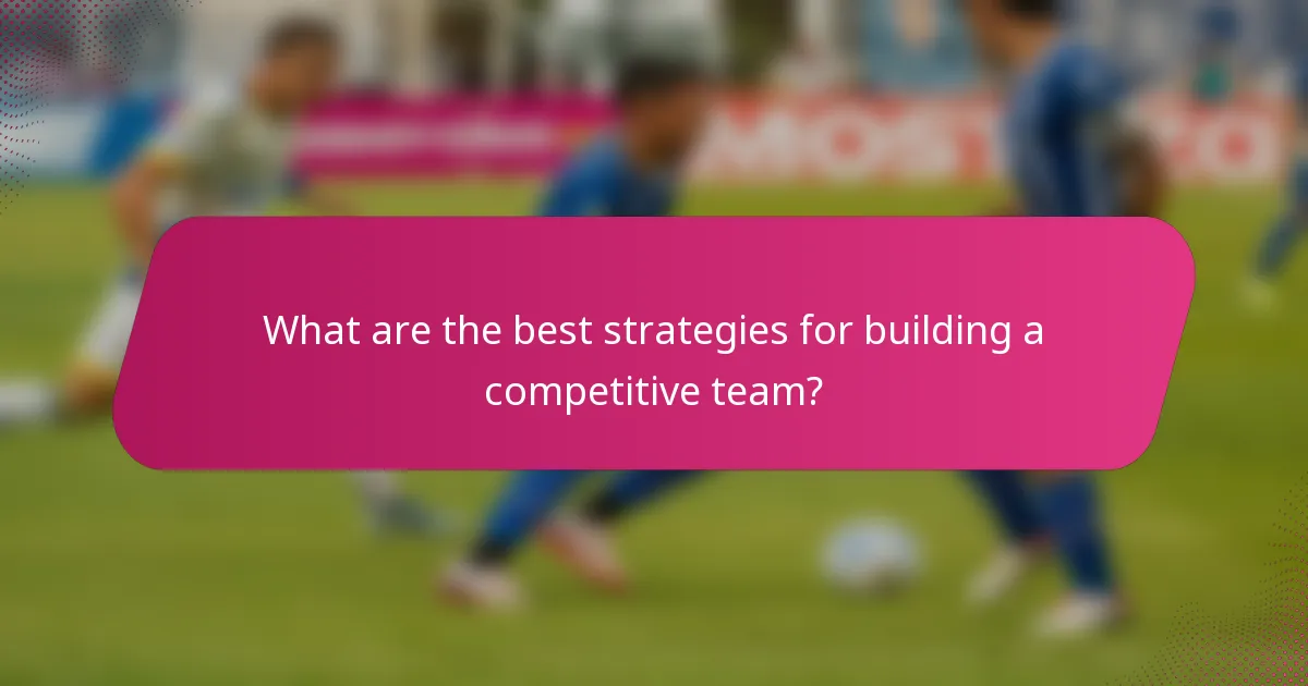 What are the best strategies for building a competitive team?
