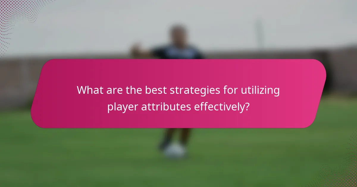 What are the best strategies for utilizing player attributes effectively?