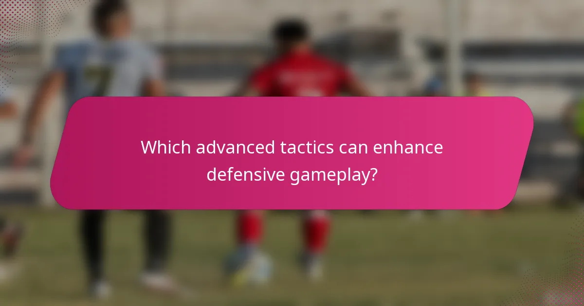 Which advanced tactics can enhance defensive gameplay?